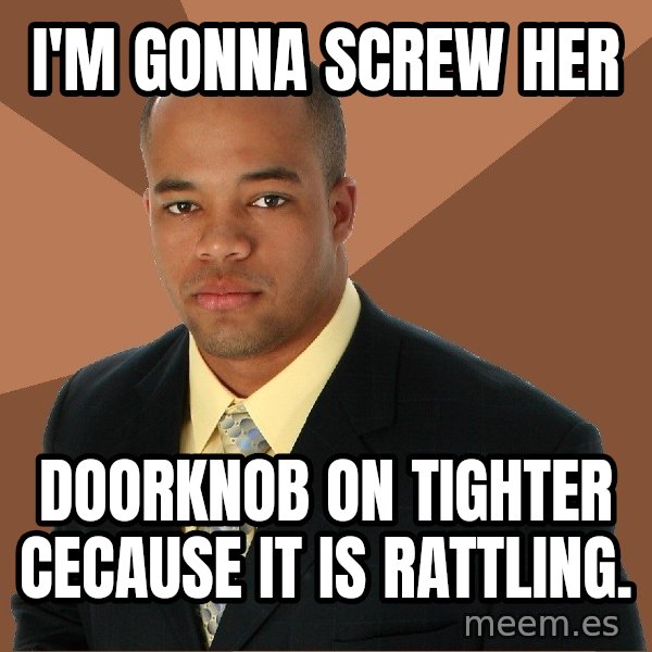 Successful Black Man meme: I'm gonna screw her / Doorknob on tightEr cecause it is rattling.