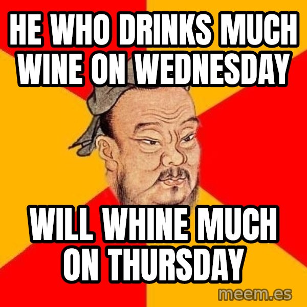 Wise Confucius meme: He who drinks much wine on Wednesday / Will whine much on Thursday