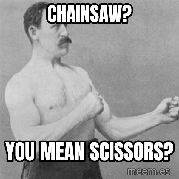 overly manlyman meme: chainsaw? / you mean scissors?