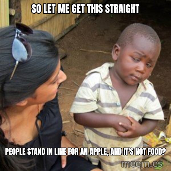Skeptical 3rd World Kid meme: SO LET ME GET THIS STRAIGHT / People stand in line for an apple, and it's not food?