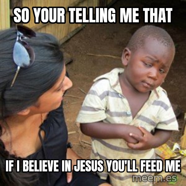 Skeptical 3rd World Kid meme: So your telling me that / If i believe in jesus  you'll feed me