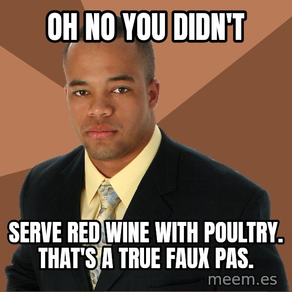 Successful Black Man meme: Oh no you diDn't / Serve red wiNe with poultry. That's a True faux pas.