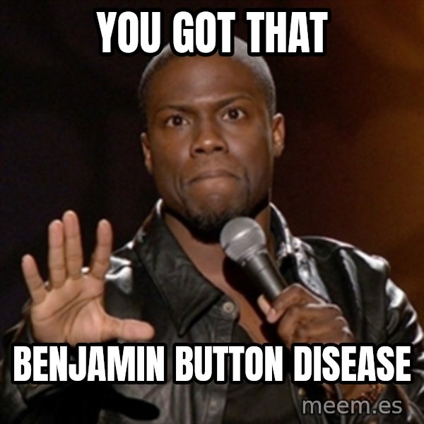 Kevin Hart meme: you got that / benjamin button disease