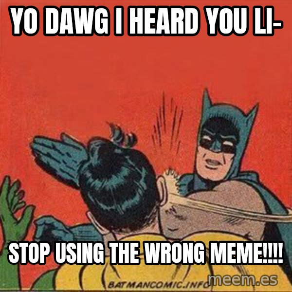 batman slap robin meme: yo dawg i heard you li- / stop using the wrong meme!!!!