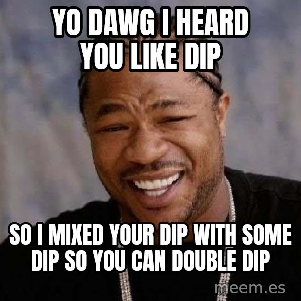 Yo Dawg meme: yo dawg i heard you like dip / so i mixed your dip with some dip so you can double dip