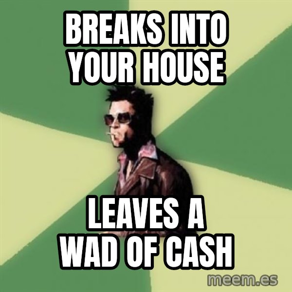 Tyler Durden meme: breaks into your house / leaves a wad of cash