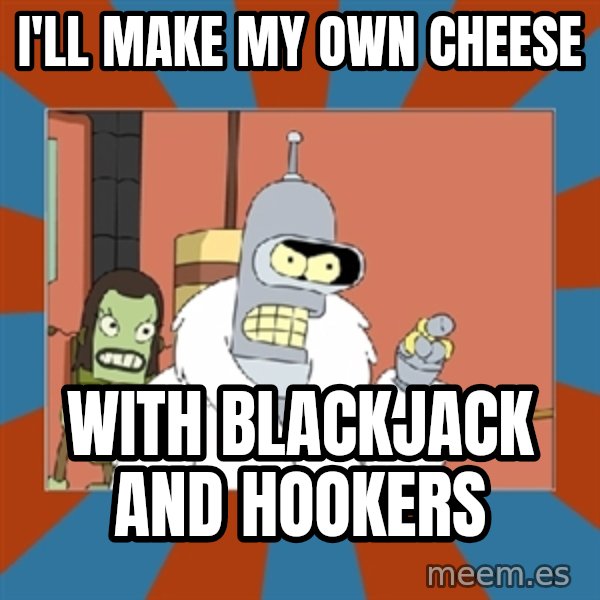 bender blackjack and hookers meme: I'll make my own cheese / with blackjack and hookers