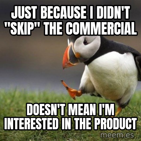 Unpopular Opinion Puffin meme: Just because I didn't "skip" the commercial / Doesn't mean I'm interested in the product