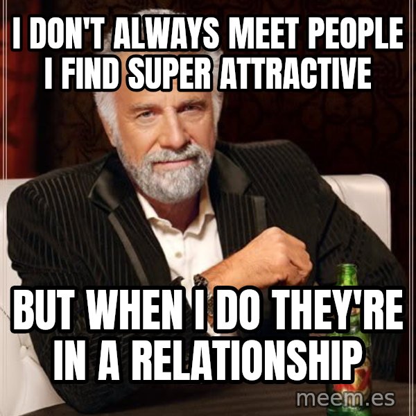 The Most Interesting Man In The World meme: I don't always meet people I find super attractive / But when I do they're in a relationship