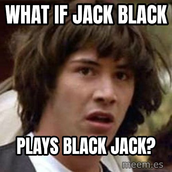 Conspiracy Keanu meme: What if Jack Black / Plays Black Jack?