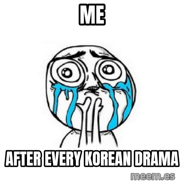 Crying face meme: Me / after every korean drama