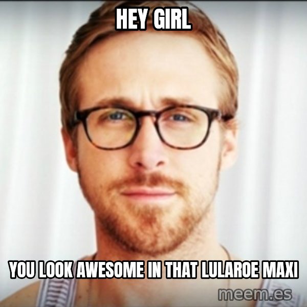 Ryan Gosling Hey Girl 3 meme: Hey Girl / You look awesome in that lularoe maxi