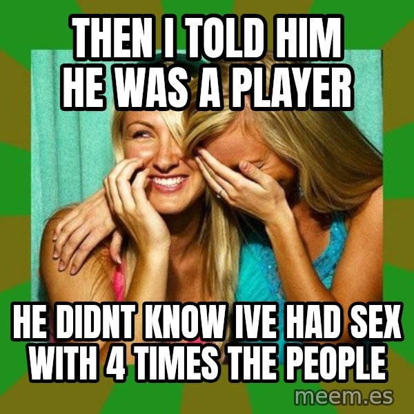 Laughing Girls  meme: Then i told him he was a player / he didnt know ive had sex with 4 times the people