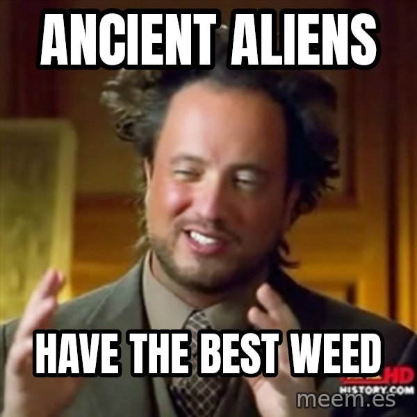 ancient alien guy meme: Ancient aliens / have the best weed