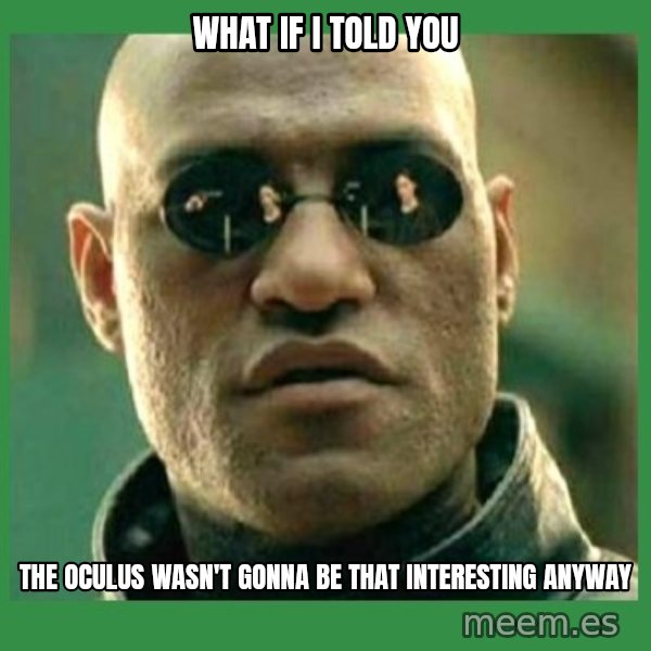 Matrix Morpheus meme: WHAT IF I TOLD YOU / THE OCULUS WASN't GONNA BE THAT INTERESTING ANYWAY