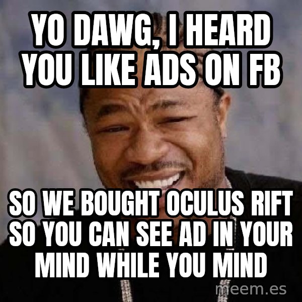 Yo Dawg meme: Yo dawg, I heard you like ads on fb / so we bought oculus rift so you can see ad in your mind while you mind