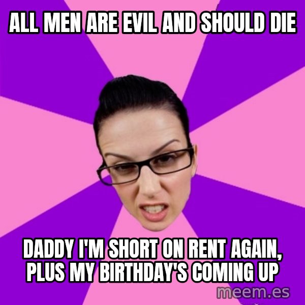 Privilege Denying Feminist meme: all men are evil and should die / daddy I'm short on rent again, plus my birthday's coming up