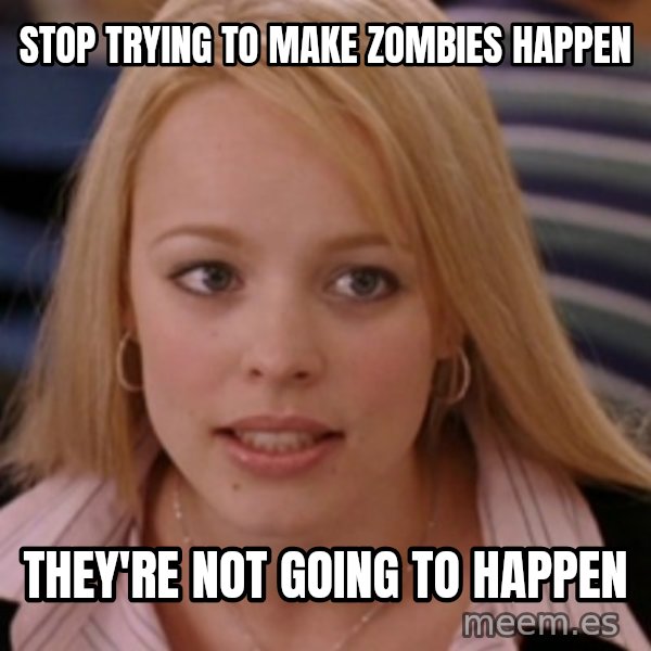 mean girls meme: stop trying to make zombies happen / they're not going to happen