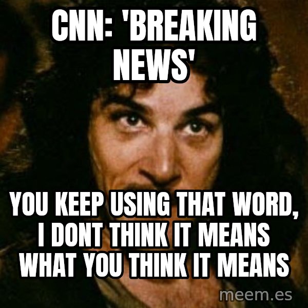 You keep using that word, I don't think it means what you think it means meme: Cnn:  'Breaking News' / you keep using that word, I dont think it means what you think it means