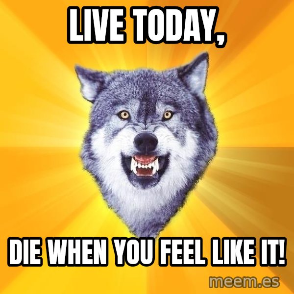 Courage Wolf meme: Live today, / die when you feel like it!