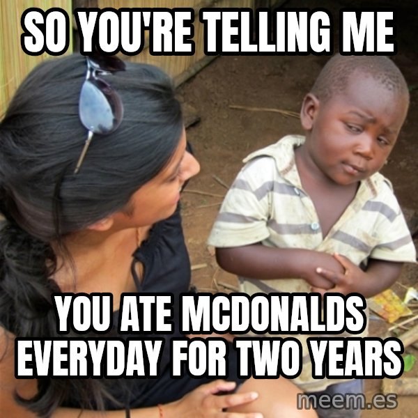 So You're Telling me meme: so you're telling me / you ate mcdonalds everyday for two years