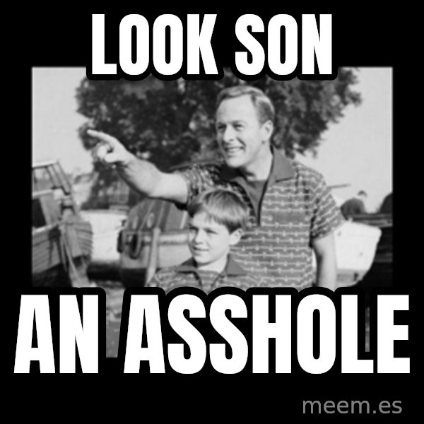 look son a faggot meme: Look son / an asshole