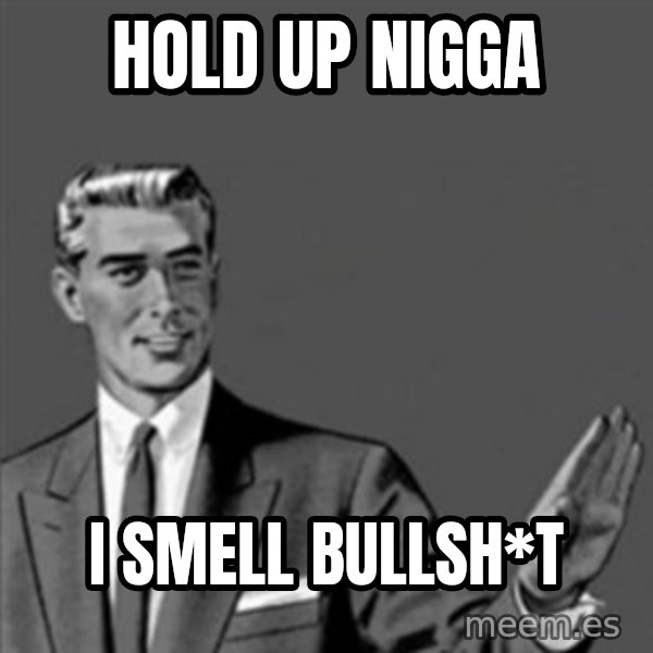 Correction Guy meme: Hold up nigga / I smell bullsh*t