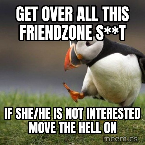Unpopular Opinion Puffin meme: Get over all this friendzone S**t / if she/he is not interested move the hell on
