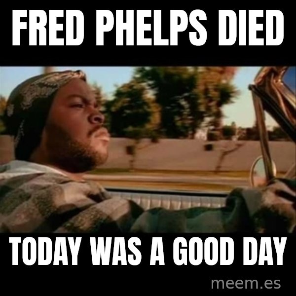 Ice Cube- Today was a Good day meme: fred phelps died / today was a good day