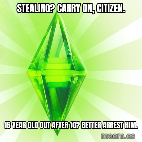 Sims meme: Stealing? carry on, citizen. / 16 year old out after 10? better arrest him.