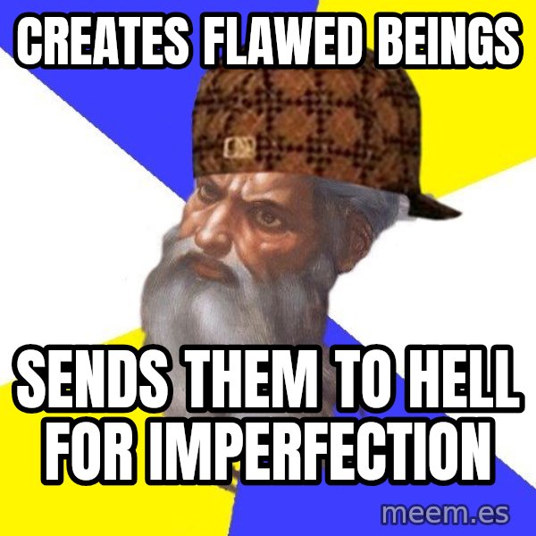 Scumbag God meme: creates flawed beings / sends them to hell for imperfection