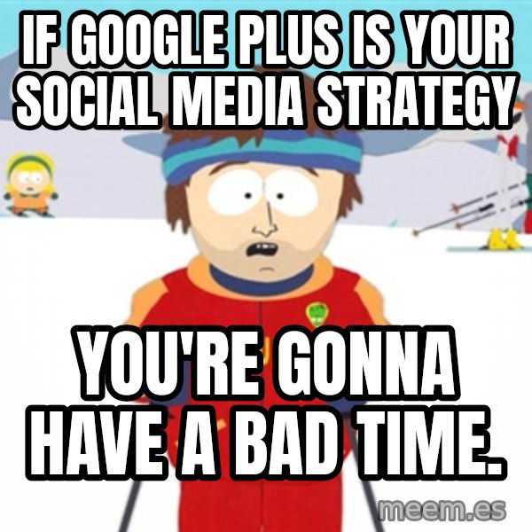 SouthPark Bad Time meme meme: If Google Plus is your social media strategy / you're gonna have a bad time.