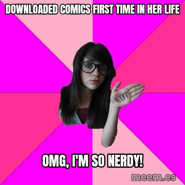Idiot Nerd Girl meme: downloaded comics first time in her life / OMG, I'M SO NERDY!