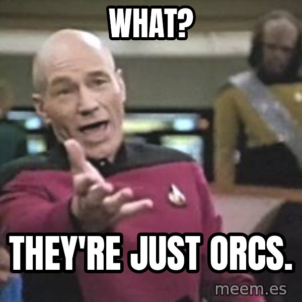 Captain Picard meme: What? / they're just orcs.