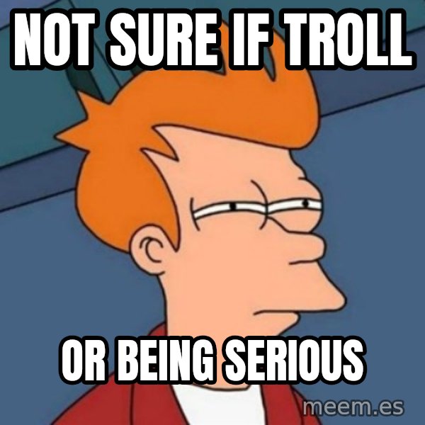 Not sure if troll meme: Not sure if troll / Or being serious