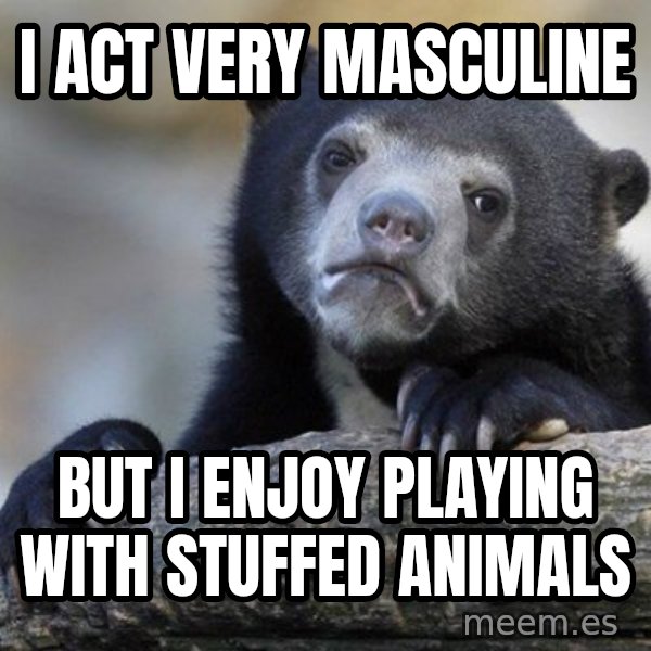 Confession Bear meme: i Act very masculine / but i enjoy playing with stuffed animals