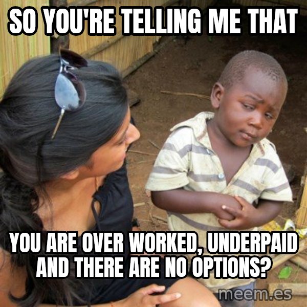 skeptical black kid meme: so you're telling me that / you are over worked, underpaid and there are no options?