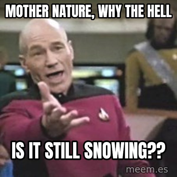 Captain Picard meme: Mother Nature, why the hell / Is it still snowing??