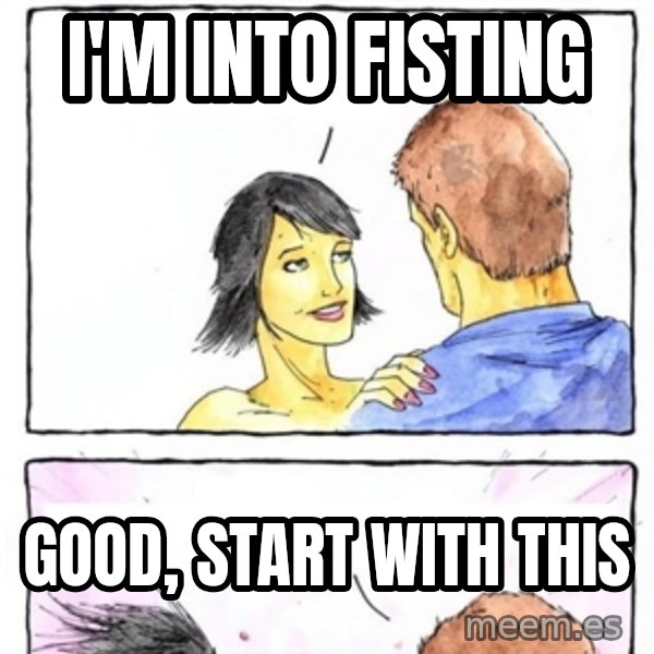 Alpha Boyfriend meme: I'm into fisting / Good, start with this