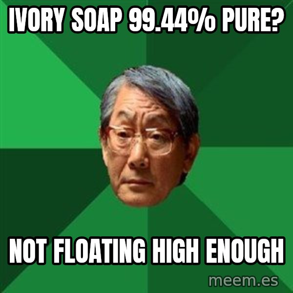 High Expectations Asian Father meme: Ivory soap 99.44% pure? / Not floating high enough