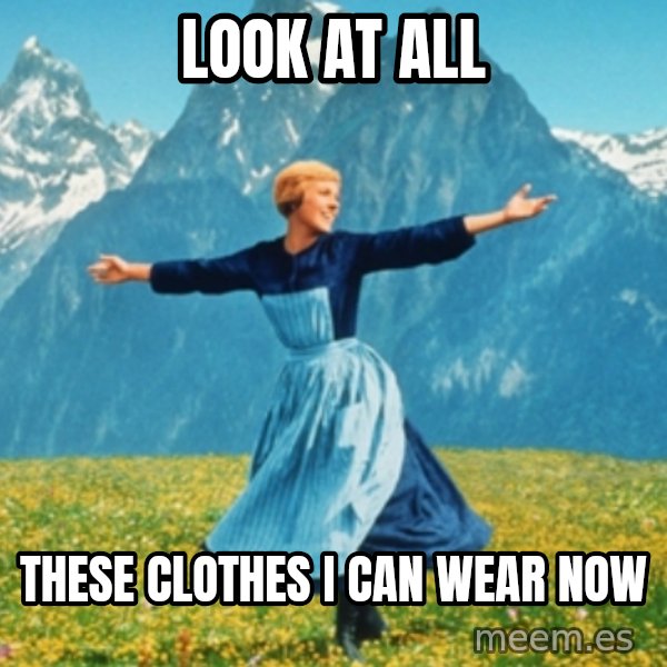 Sound Of Music Lady meme: Look at all / These clothes I can wear now