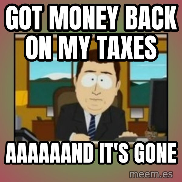 south park aand it's gone meme: got money back on my taxes / aaaaaand it's gone