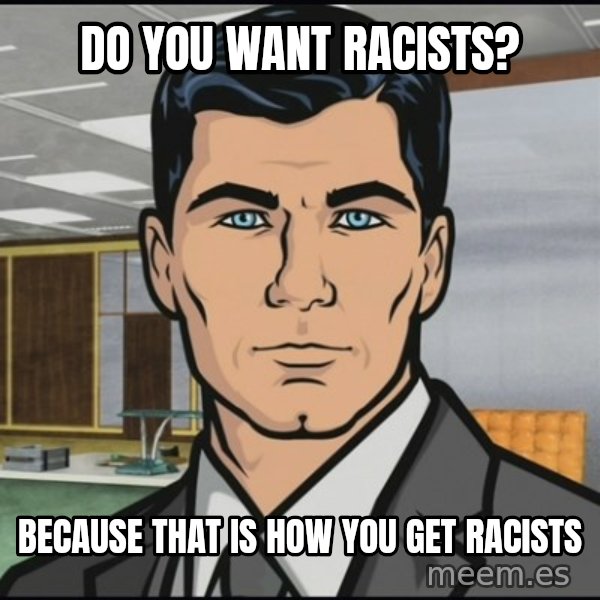 Archer meme: Do you want racists? / Because that is how you get racists