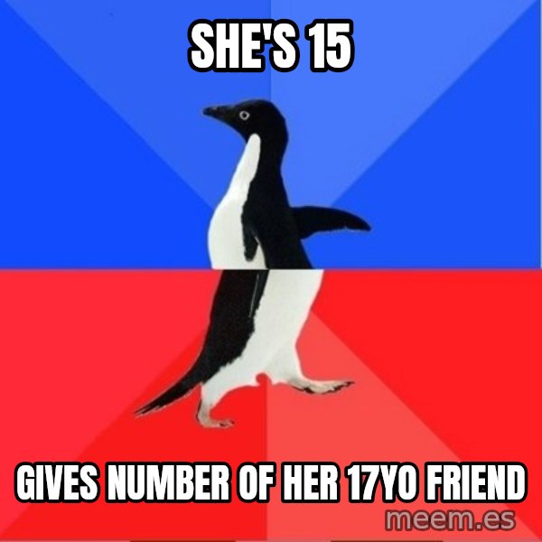 Socially Awkward to Awesome Penguin meme: she's 15 / gives number of her 17yo friend