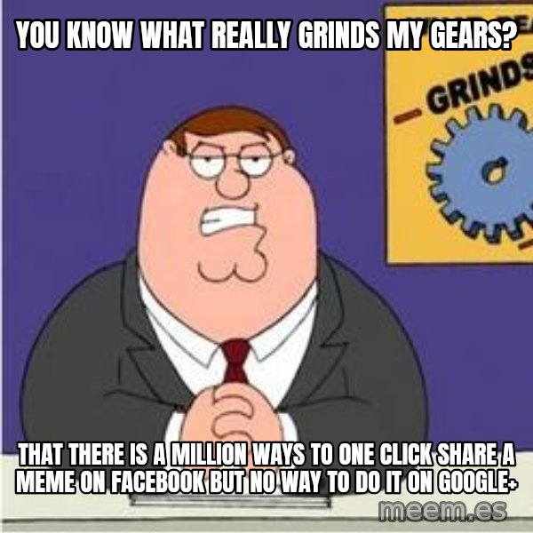 Grinds My Gears Peter Griffin meme: You know what really grinds my gears? / That there is a million ways to one click share a meme on facebook but no way to do it on google+