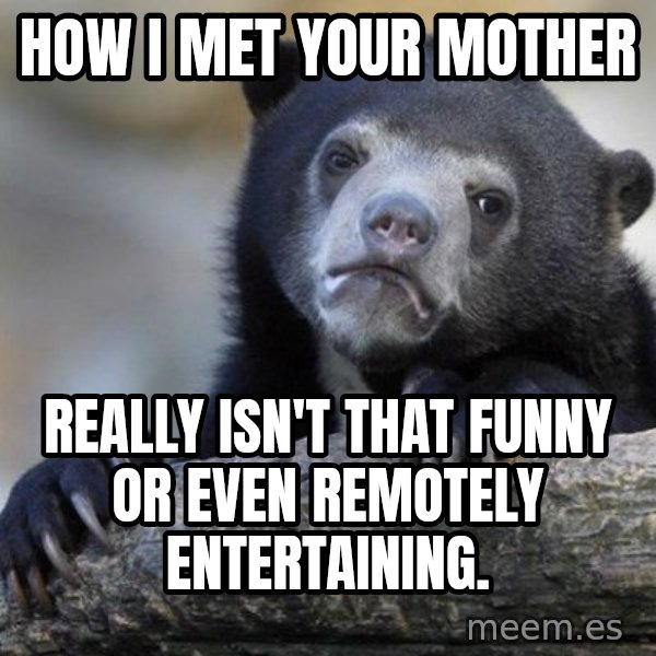 Confession Bear meme: How i met your mother / really isn't that funny or even remotely entertaining.