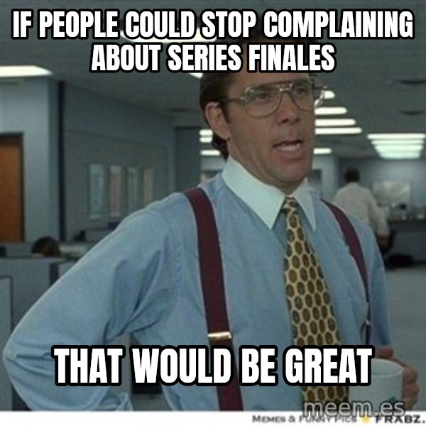 Office Space That Would Be Great meme: if people could stop complaining about series finales / that would be great