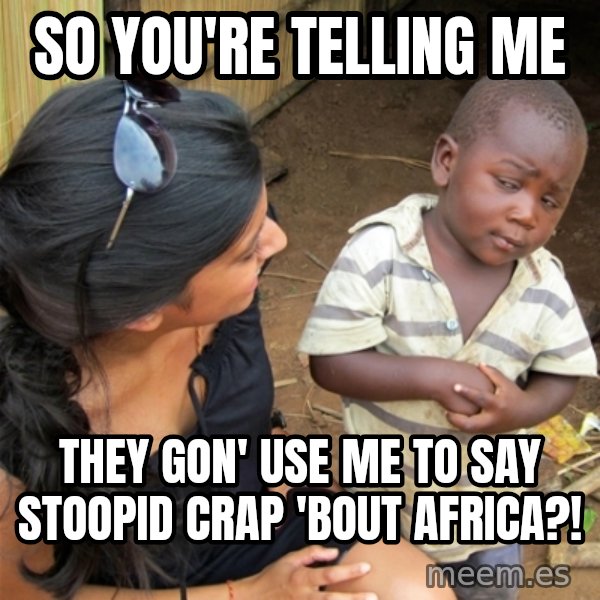 So You're Telling me meme: SO YOU'RE TELLING ME / THEY GON' USE ME TO SAY STOOPID CRAP 'BOUT AFRICA?!