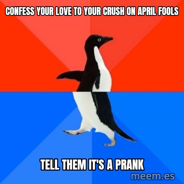 Socially Awesome Awkward Penguin meme: Confess your love to your crush on April Fools / Tell them it's a prank