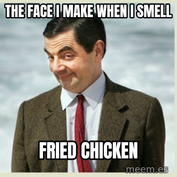 MR bean meme: The face I make when I smell / Fried chicken
